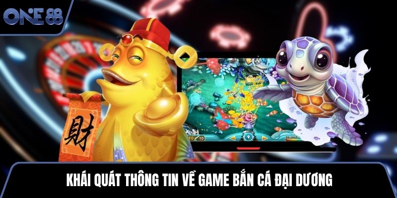 Khái quát thông tin về game bắn cá đại dương