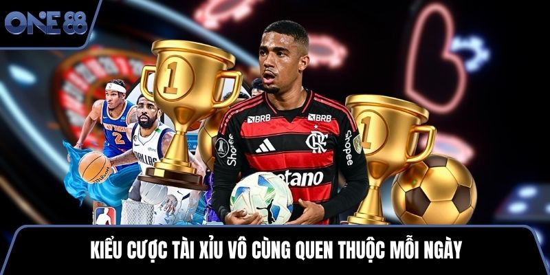 Kiểu cược tài xỉu vô cùng quen thuộc mỗi ngày