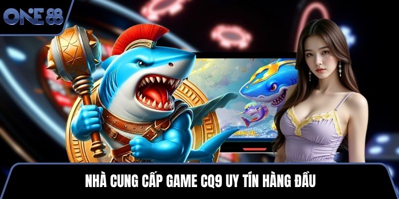 Nhà cung cấp game CQ9 uy tín hàng đầu