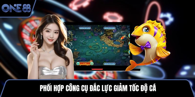 Phối hợp công cụ đắc lực giảm tốc độ cá
