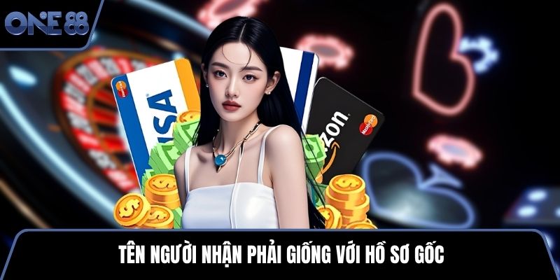 Tên người nhận phải giống với hồ sơ gốc
