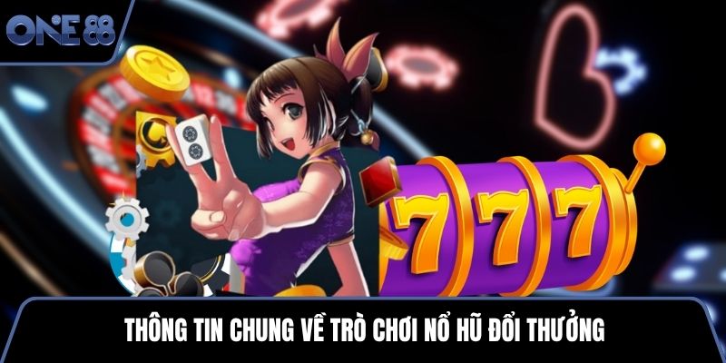 Thông tin chung về trò chơi nổ hũ đổi thưởng