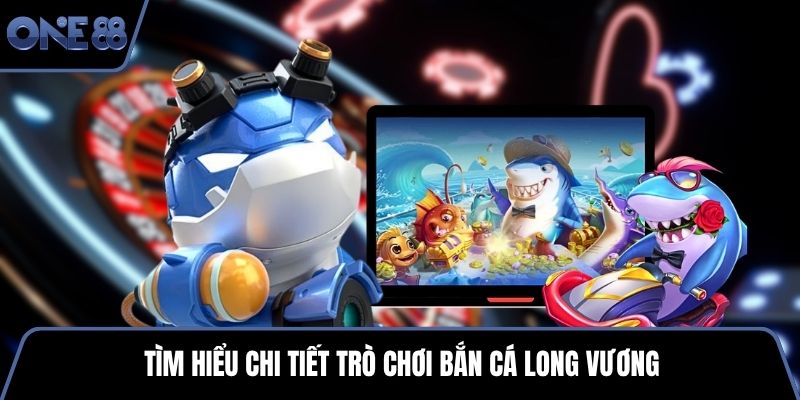 Tìm hiểu chi tiết trò chơi bắn cá long vương