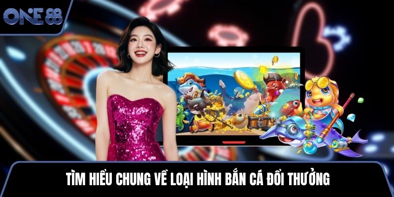 Tìm hiểu chung về loại hình bắn cá đổi thưởng
