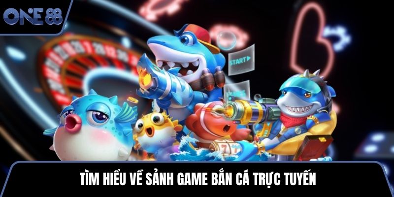 Tìm hiểu về sảnh game bắn cá trực tuyến