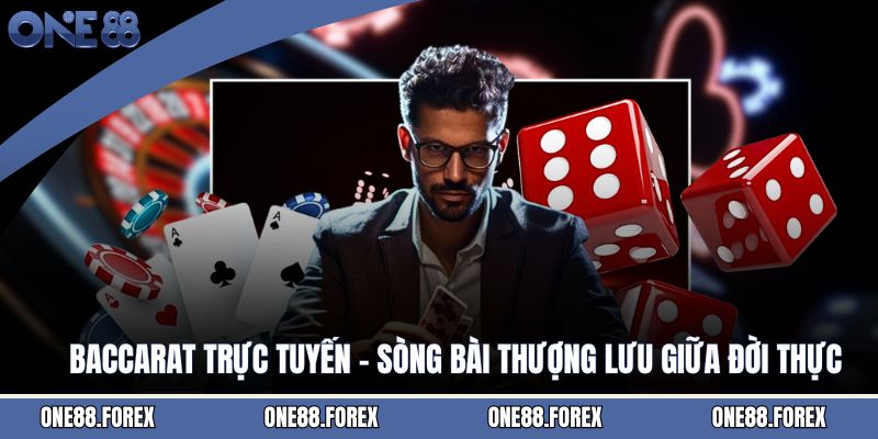Baccarat Trực Tuyến - Sòng Bài Thượng Lưu Giữa Đời Thực