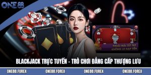Blackjack Trực Tuyến - Trò Chơi Đẳng Cấp Thượng Lưu