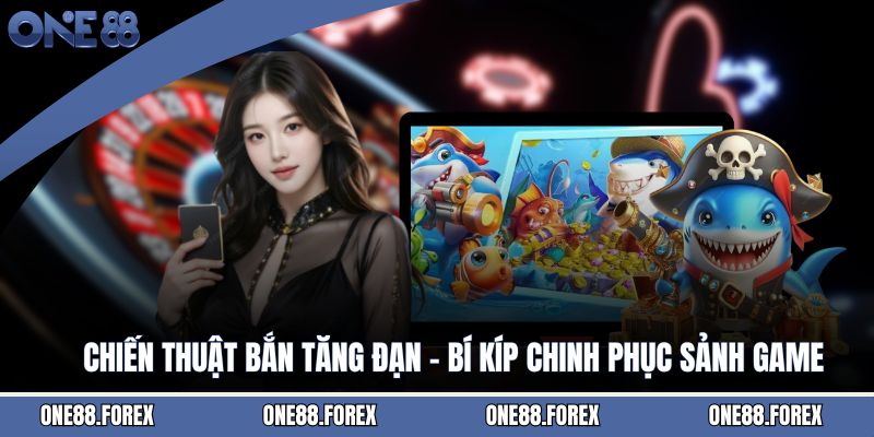 Chiến Thuật Bắn Tăng Đạn - Bí Kíp Chinh Phục Sảnh Game